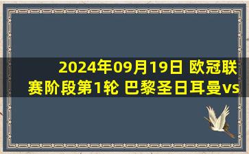 2024年09月19日 欧冠联赛阶段第1轮 巴黎圣日耳曼vs赫罗纳 全场录像